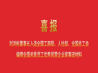 喜報(bào)丨劉洪彬董事長入選全國工商聯(lián)、人社部、全國總工會(huì)編撰全國關(guān)愛員工優(yōu)秀民營企業(yè)家事跡材料